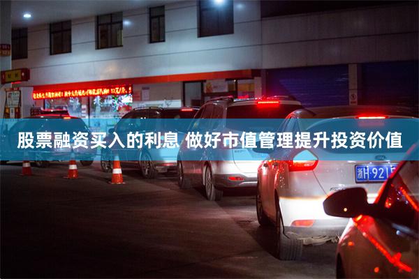股票融资买入的利息 做好市值管理提升投资价值