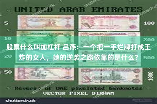 股票什么叫加杠杆 吕燕：一个把一手烂牌打成王炸的女人，她的逆袭之路依靠的是什么？