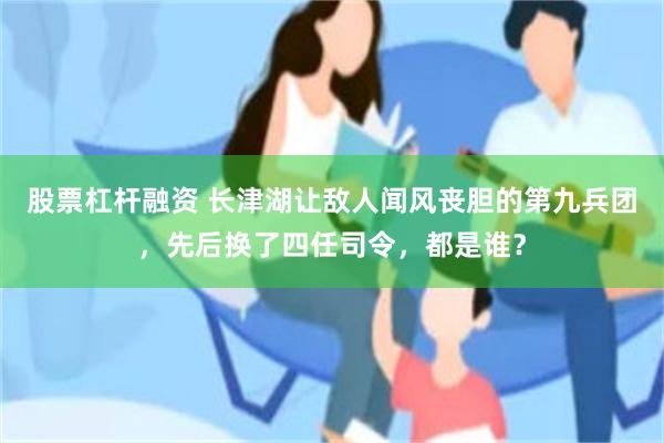 股票杠杆融资 长津湖让敌人闻风丧胆的第九兵团，先后换了四任司令，都是谁？