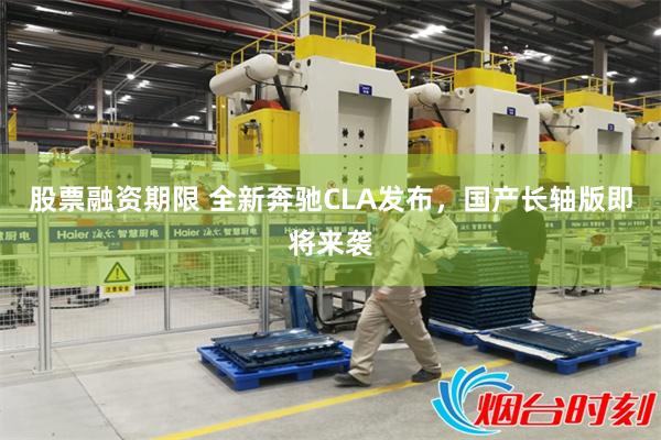股票融资期限 全新奔驰CLA发布，国产长轴版即将来袭