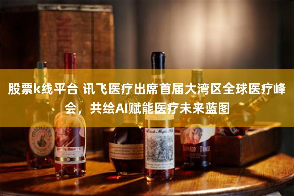 股票k线平台 讯飞医疗出席首届大湾区全球医疗峰会，共绘AI赋能医疗未来蓝图