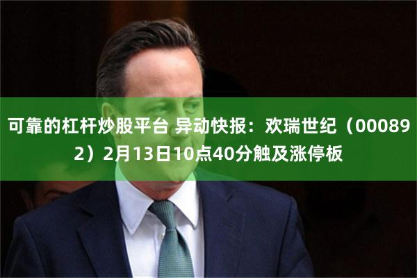 可靠的杠杆炒股平台 异动快报：欢瑞世纪（000892）2月13日10点40分触及涨停板