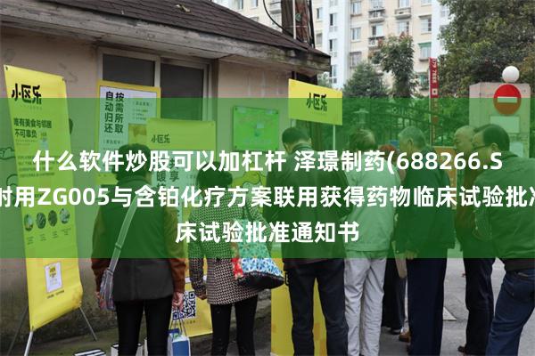 什么软件炒股可以加杠杆 泽璟制药(688266.SH)：注射用ZG005与含铂化疗方案联用获得药物临床试验批准通知书