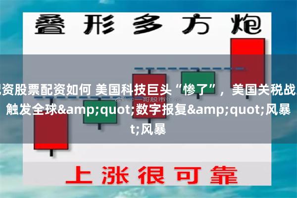 配资股票配资如何 美国科技巨头“惨了”，美国关税战或触发全球&quot;数字报复&quot;风暴