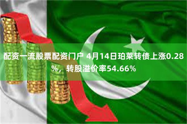 配资一流股票配资门户 4月14日珀莱转债上涨0.28%，转股溢价率54.66%
