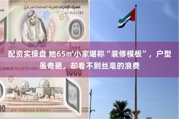 配资实操盘 她65㎡小家堪称“装修模板”，户型虽奇葩，却看不到丝毫的浪费