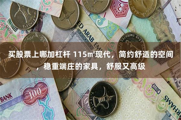 买股票上哪加杠杆 115㎡现代，简约舒适的空间，稳重端庄的家具，舒服又高级