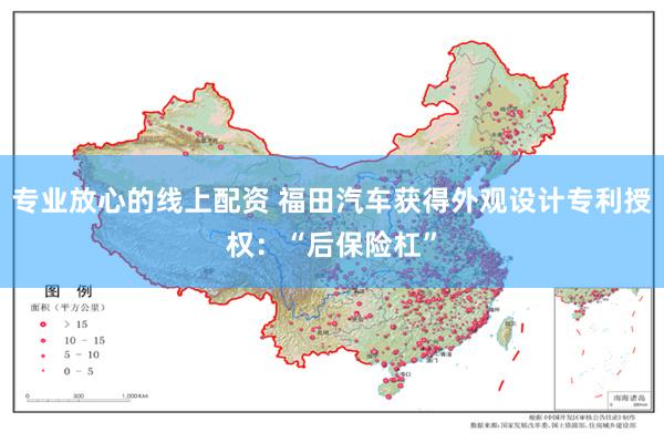 专业放心的线上配资 福田汽车获得外观设计专利授权：“后保险杠”