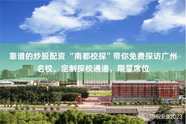靠谱的炒股配资 “南都校探”带你免费探访广州名校，定制探校通道，限量席位