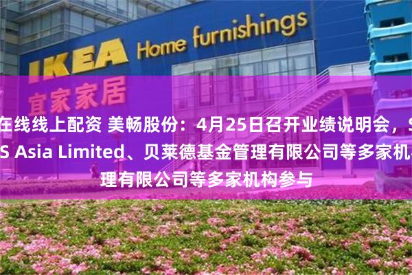 在线线上配资 美畅股份：4月25日召开业绩说明会，SCRIPTS Asia Limited、贝莱德基金管理有限公司等多家机构参与