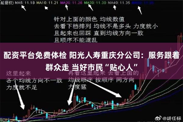 配资平台免费体检 阳光人寿重庆分公司：服务跟着群众走 当好市民“贴心人”