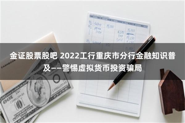金证股票股吧 2022工行重庆市分行金融知识普及——警惕虚拟货币投资骗局