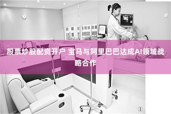 股票炒股配资开户 宝马与阿里巴巴达成AI领域战略合作