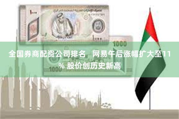 全国券商配资公司排名   网易午后涨幅扩大至11% 股价创历史新高
