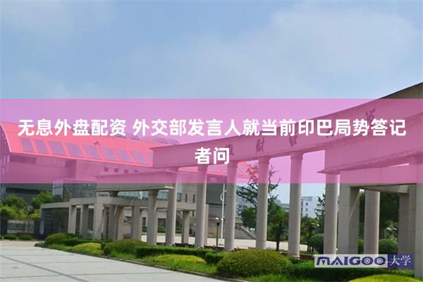 无息外盘配资 外交部发言人就当前印巴局势答记者问