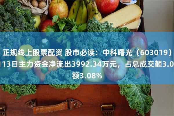 正规线上股票配资 股市必读：中科曙光（603019）5月13日主力资金净流出3992.34万元，占总成交额3.08%