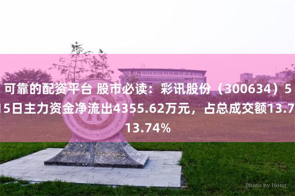 可靠的配资平台 股市必读：彩讯股份（300634）5月15日主力资金净流出4355.62万元，占总成交额13.74%