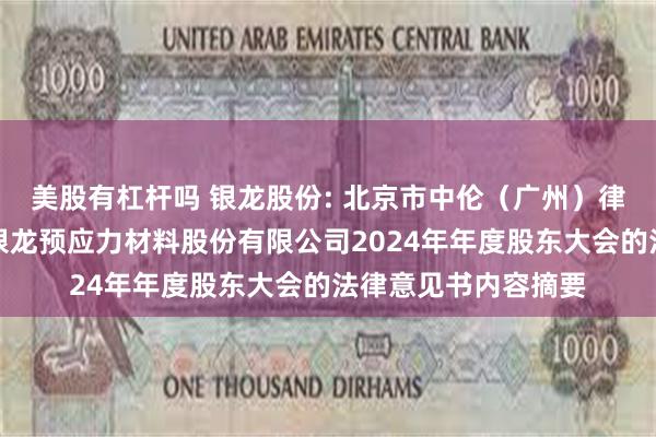 美股有杠杆吗 银龙股份: 北京市中伦（广州）律师事务所关于天津银龙预应力材料股份有限公司2024年年度股东大会的法律意见书内容摘要