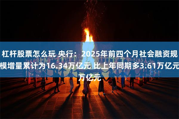 杠杆股票怎么玩 央行：2025年前四个月社会融资规模增量累计为16.34万亿元 比上年同期多3.61万亿元