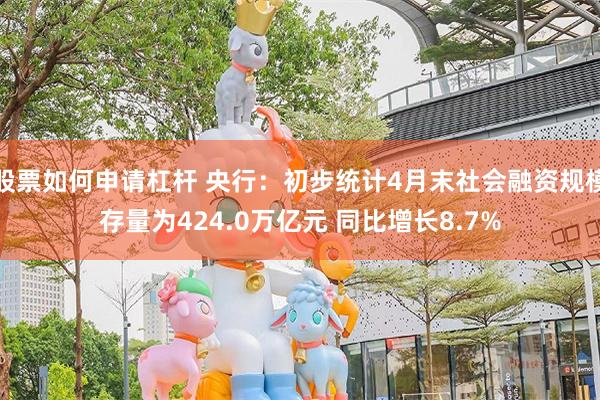 股票如何申请杠杆 央行：初步统计4月末社会融资规模存量为424.0万亿元 同比增长8.7%