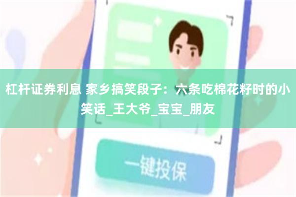 杠杆证券利息 家乡搞笑段子：六条吃棉花籽时的小笑话_王大爷_宝宝_朋友