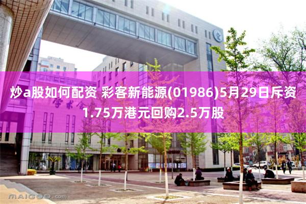 炒a股如何配资 彩客新能源(01986)5月29日斥资1.75万港元回购2.5万股