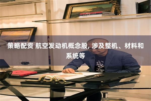 策略配资 航空发动机概念股, 涉及整机、材料和系统等