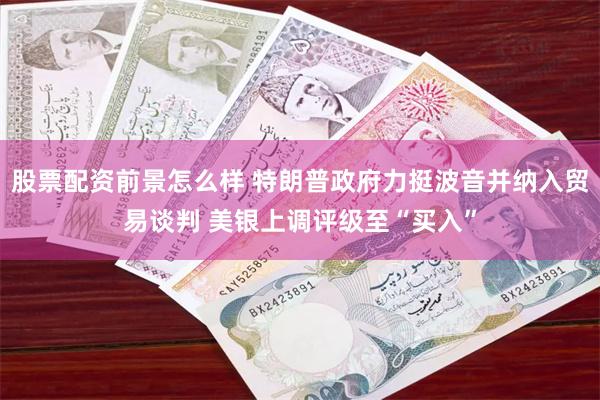 股票配资前景怎么样 特朗普政府力挺波音并纳入贸易谈判 美银上调评级至“买入”