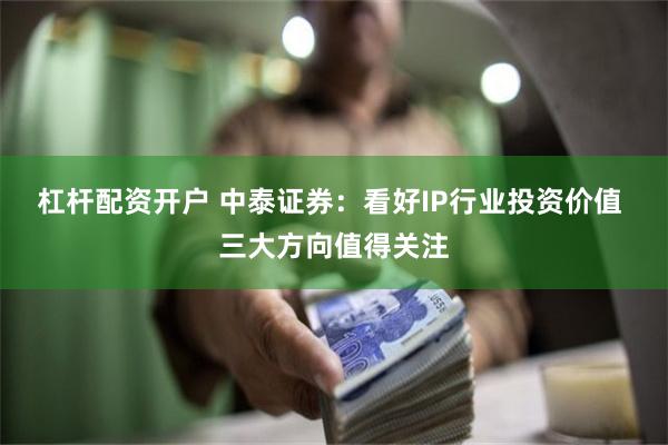 杠杆配资开户 中泰证券：看好IP行业投资价值 三大方向值得关注