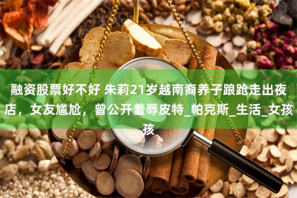 融资股票好不好 朱莉21岁越南裔养子踉跄走出夜店，女友尴尬，曾公开羞辱皮特_帕克斯_生活_女孩