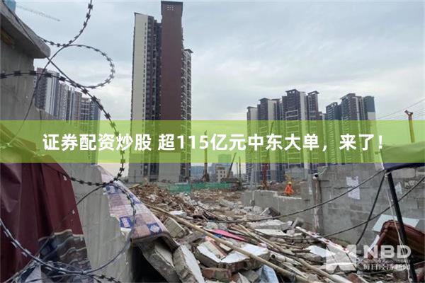 证券配资炒股 超115亿元中东大单，来了！
