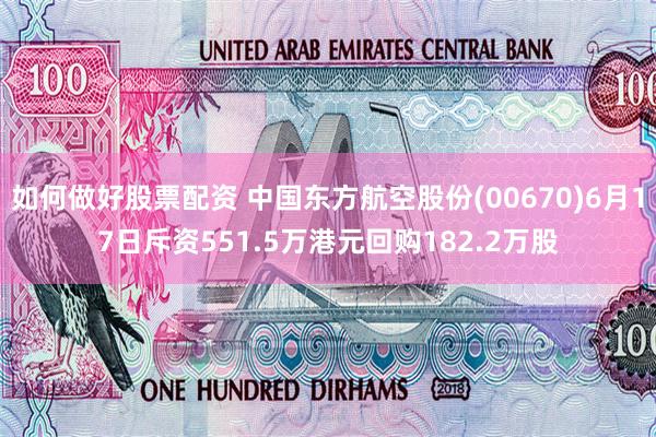 如何做好股票配资 中国东方航空股份(00670)6月17日斥资551.5万港元回购182.2万股