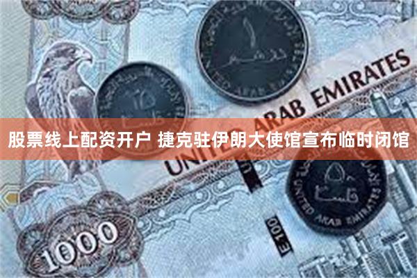股票线上配资开户 捷克驻伊朗大使馆宣布临时闭馆