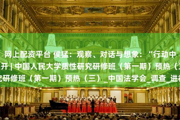 网上配资平台 侯猛：观察、对话与想象：“行动中的法律”质性研究的展开 | 中国人民大学质性研究研修班（第一期）预热（三）_中国法学会_调查_进行