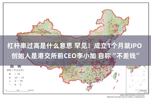 杠杆率过高是什么意思 罕见！成立1个月就IPO 创始人是港交所前CEO李小加 自称“不差钱”