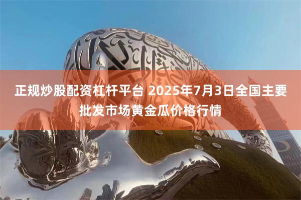 正规炒股配资杠杆平台 2025年7月3日全国主要批发市场黄金瓜价格行情
