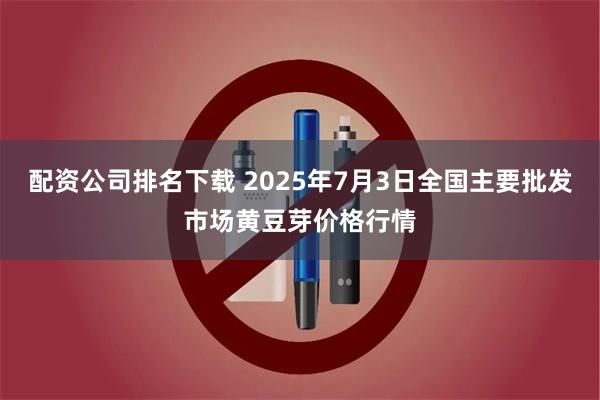 配资公司排名下载 2025年7月3日全国主要批发市场黄豆芽价格行情