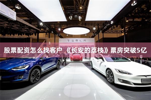 股票配资怎么找客户 《长安的荔枝》票房突破5亿