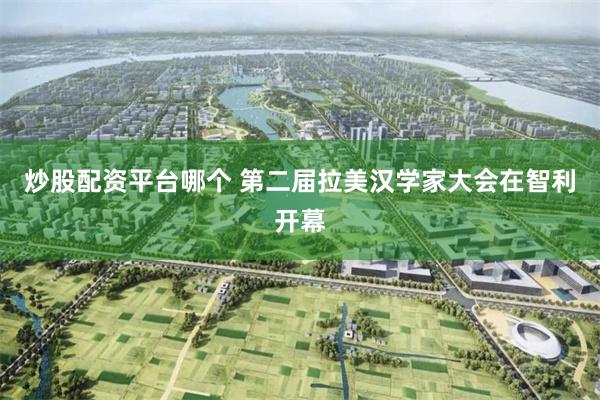 炒股配资平台哪个 第二届拉美汉学家大会在智利开幕