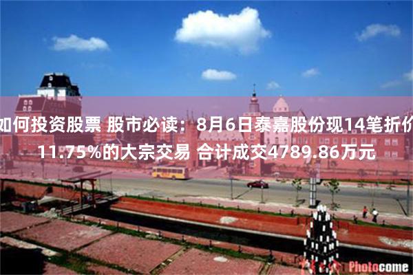 如何投资股票 股市必读：8月6日泰嘉股份现14笔折价11.75%的大宗交易 合计成交4789.86万元