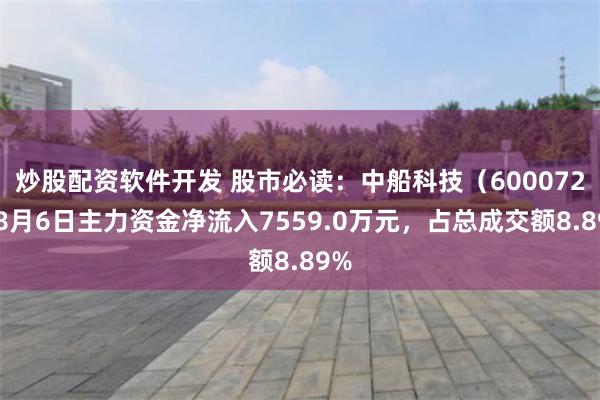 炒股配资软件开发 股市必读：中船科技（600072）8月6日主力资金净流入7559.0万元，占总成交额8.89%