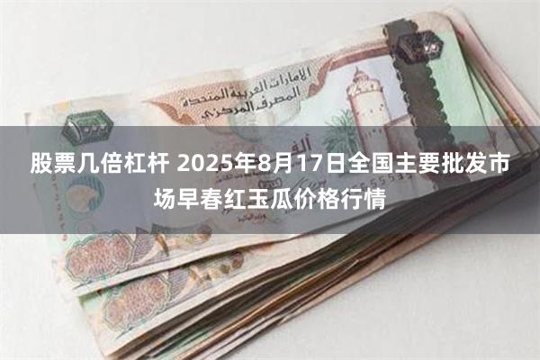 股票几倍杠杆 2025年8月17日全国主要批发市场早春红玉瓜价格行情