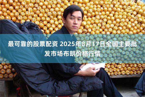 最可靠的股票配资 2025年8月17日全国主要批发市场布朗价格行情