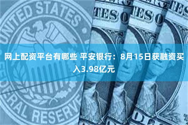 网上配资平台有哪些 平安银行：8月15日获融资买入3.98亿元