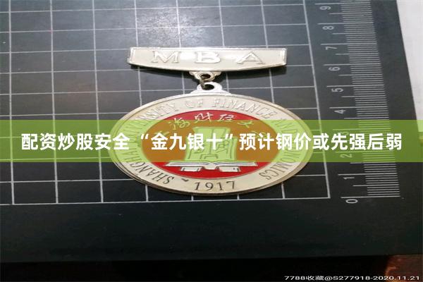 配资炒股安全 “金九银十”预计钢价或先强后弱